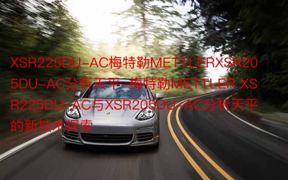 XSR225DU-AC梅特勒METTLERXSR205DU-AC分析天平-梅特勒METTLER XSR225DU-AC与XSR205DU-AC分析天平的新技术探索